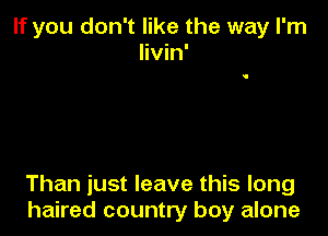 If you don't like the way I'm
livin'

Than just leave this long
haired country boy alone