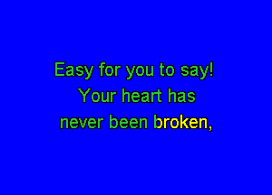 Easy for you to say!
Your heart has

never been broken,