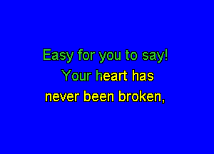 Easy for you to say!
Your heart has

never been broken,