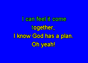 I can feel it come
together,

I know God has a plan.
Oh yeah!