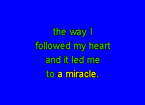 the way I
followed my heart

and it led me
to a miracle.