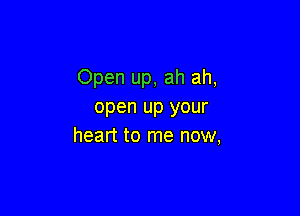 Open up, ah ah,
open up your

heart to me now,