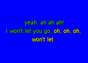 yeah, ah ah ah!
I won't let you go, oh, oh, oh,

won't let.