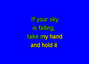 If your sky
is falling,

take my hand
and hold it