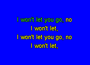 I won't let you go, no
I won't let,

I won't let you go, no
I won't let,