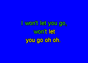 I won't let you go,

won't let
you go oh oh.