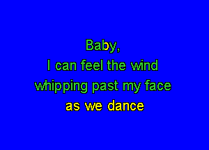 Baby,
I can feel the wind

whipping past my face
as we dance