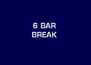 6 BAR
BREAK