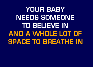 YOUR BABY
NEEDS SOMEONE
TO BELIEVE IN
AND A WHOLE LOT OF
SPACE T0 BREATHE IN