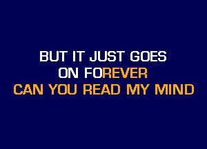 BUT IT JUST GOES
ON FOREVER

CAN YOU READ MY MIND