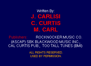 Written Byi

ROCKNOCKERMUSIC CO.

(ASCAP) SBK BLACKWOOD MUSIC INC,
CAL CURTIS PUB., T00 TALL TUNES (BMI)

ALL RIGHTS RESERVED
USED BY PERMISSION