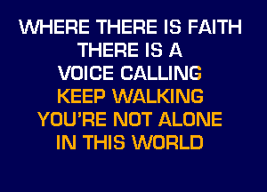 WHERE THERE IS FAITH
THERE IS A
VOICE CALLING
KEEP WALKING
YOU'RE NOT ALONE
IN THIS WORLD