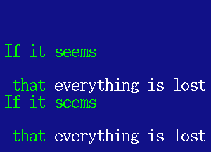 If it seems

that everything is lost
If it seems

that everything is lost