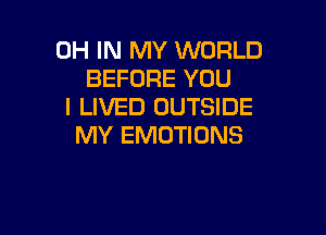 0H IN MY WORLD
BEFORE YOU
I LIVED OUTSIDE

MY EMOTIONS