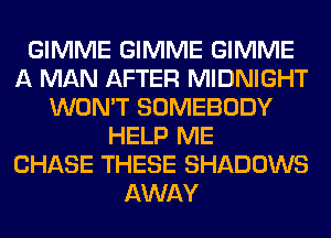 GIMME GIMME GIMME
A MAN AFTER MIDNIGHT
WON'T SOMEBODY
HELP ME
CHASE THESE SHADOWS
AWAY