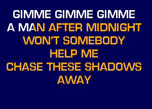GIMME GIMME GIMME
A MAN AFTER MIDNIGHT
WON'T SOMEBODY
HELP ME
CHASE THESE SHADOWS
AWAY