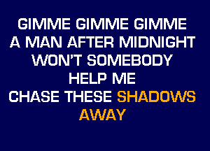 GIMME GIMME GIMME
A MAN AFTER MIDNIGHT
WON'T SOMEBODY
HELP ME
CHASE THESE SHADOWS
AWAY