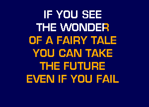 IF YOU SEE
THE WONDER
OF A FAIRY TALE
YOU CAN TAKE
THE FUTURE
EVEN IF YOU FAIL

g