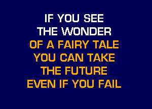 IF YOU SEE
THE WONDER
OF A FAIRY TALE
YOU CAN TAKE
THE FUTURE
EVEN IF YOU FAIL

g