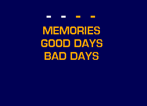 MEMORIES
GOOD DAYS

BAD DAYS