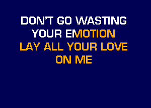 DON'T GO WASTING
YOUR EMOTION
LAY ALL YOUR LOVE

ON ME