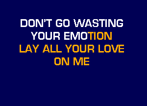 DON'T GO WASTING
YOUR EMOTION
LAY ALL YOUR LOVE

ON ME