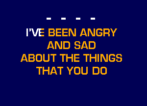 I'VE BEEN ANGRY
AND SAD

ABOUT THE THINGS
THAT YOU DO