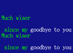 Much wiser

since my goodbye to you
Much wiser

since my goodbye to you