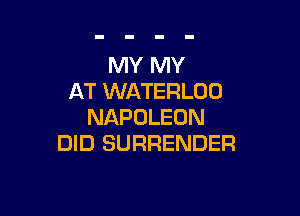 MY MY
AT WATERLOO

NAPOLEON
DID SURRENDER