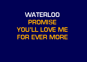 WATERLOO
PROMISE
YOU'LL LOVE ME

FOR EVER MORE