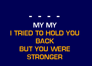 MY MY

I TRIED TO HOLD YOU
BACK
BUT YOU WERE
STRONGER