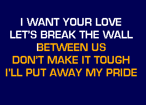 I WANT YOUR LOVE
LET'S BREAK THE WALL
BETWEEN US
DON'T MAKE IT TOUGH
I'LL PUT AWAY MY PRIDE