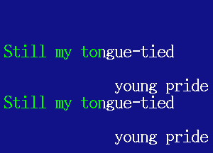 Still my tongue-tied

young pride
Still my tongue-tied

young pride