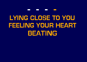 LYING CLOSE TO YOU
FEELING YOUR HEART

BEATING