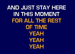 AND JUST STAY HERE
IN THIS MOMENT
FOR ALL THE REST

OF TIME
YEAH
YEAH
YEAH