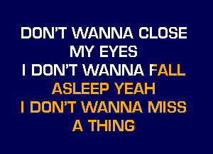 DON'T WANNA CLOSE
MY EYES
I DON'T WANNA FALL
ASLEEP YEAH
I DON'T WANNA MISS
A THING