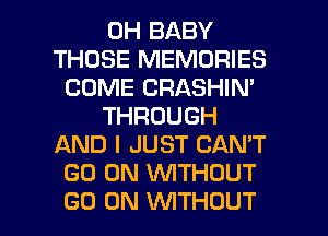 0H BABY
THOSE MEMORIES
COME CRASHIN'
THROUGH
AND I JUST CAN'T
GO ON WTHOUT

GO ON VUITHOUT l