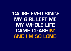 'CAUSE EVER SINCE
MY GIRL LEFT ME
MY WHOLE LIFE
CAME CRASHIN'
AND PM 30 LONE-

g