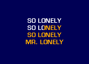 SO LONELY
SO LONELY

SO LONELY
MR. LONELY