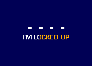 I'M LOCKED UP