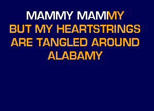 MAMMY MAMMY
BUT MY HEARTSTRINGS
ARE TANGLED AROUND

ALABAMY