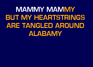 MAMMY MAMMY
BUT MY HEARTSTRINGS
ARE TANGLED AROUND

ALABAMY