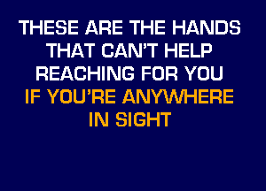 THESE ARE THE HANDS
THAT CAN'T HELP
REACHING FOR YOU
IF YOU'RE ANYMIHERE
IN SIGHT