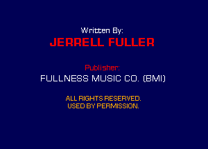 W ritten Bv

FULLNESS MUSIC CU (BMIJ

ALL RIGHTS RESERVED
USED BY PERMISSION