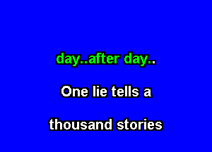 day..after day..

One lie tells a

thousand stories