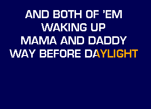 AND BOTH 0F 'EM
WAKING UP
MAMA AND DADDY
WAY BEFORE DAYLIGHT