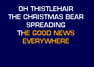 0H THISTLEHAIR
THE CHRISTMAS BEAR
SPREADING
THE GOOD NEWS
EVERYWHERE