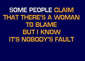 SOME PEOPLE CLAIM
THAT THERE'S A WOMAN
T0 BLAME
BUT I KNOW
ITS NOBODY'S FAULT