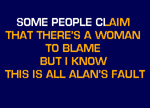 SOME PEOPLE CLAIM
THAT THERE'S A WOMAN
T0 BLAME
BUT I KNOW
THIS IS ALL ALAN'S FAULT