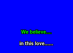 We believe....

in this love ......